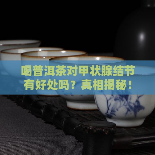 喝普洱茶对甲状腺结节有好处吗