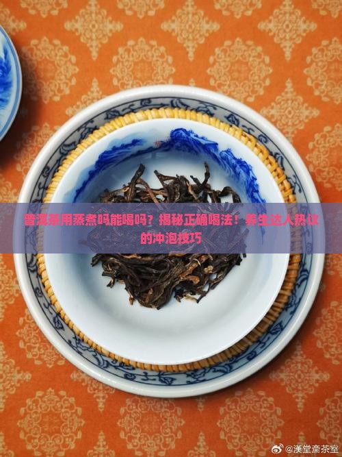 普洱茶用蒸煮吗能喝吗百度百科