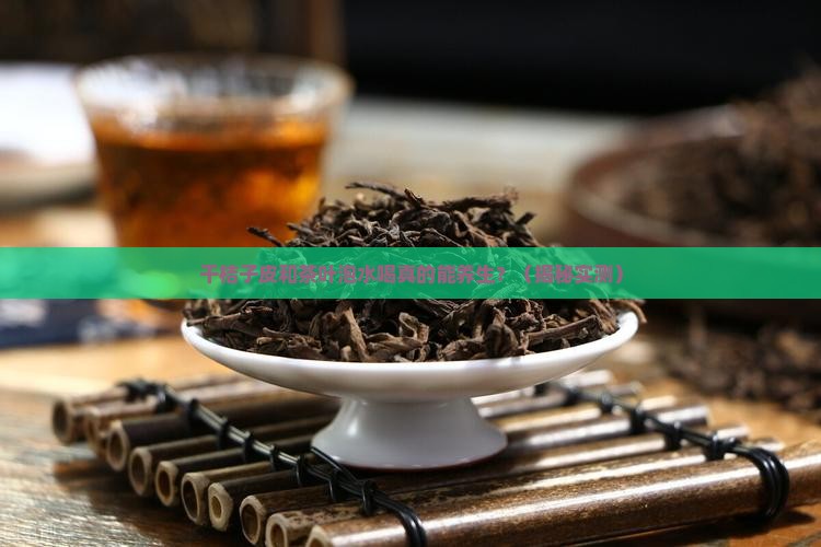 干桔子皮和茶叶泡水喝