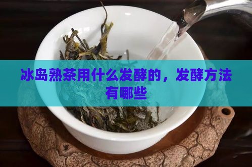 冰岛熟茶用什么发酵的