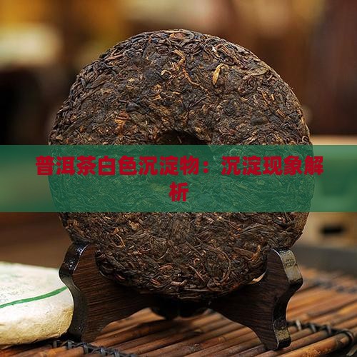 普洱茶冷茶白色沉淀物是什么