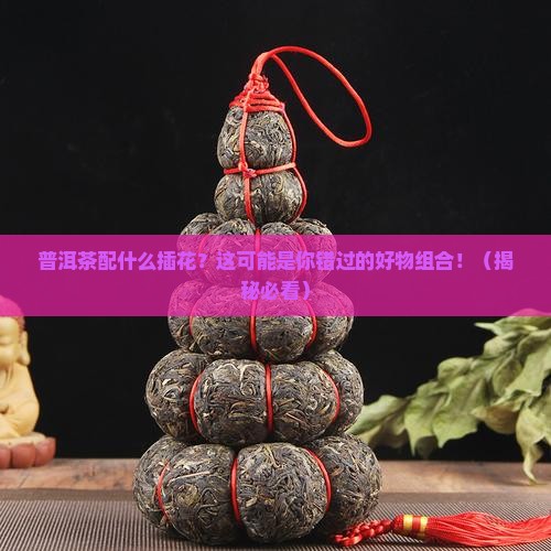 普洱茶配什么插花