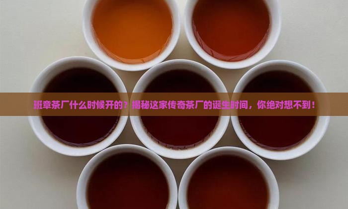 班章茶厂什么时候开的 班章茶厂什么时候开的