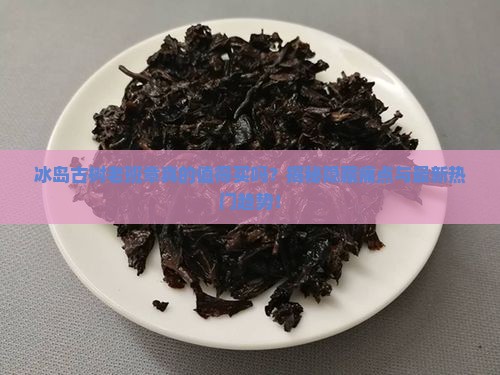 冰岛古树老班章品牌