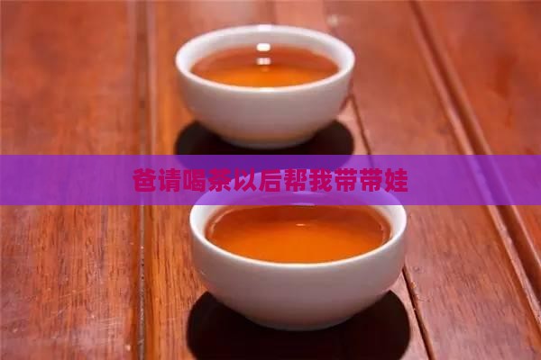 爸请喝茶以后帮我带带娃