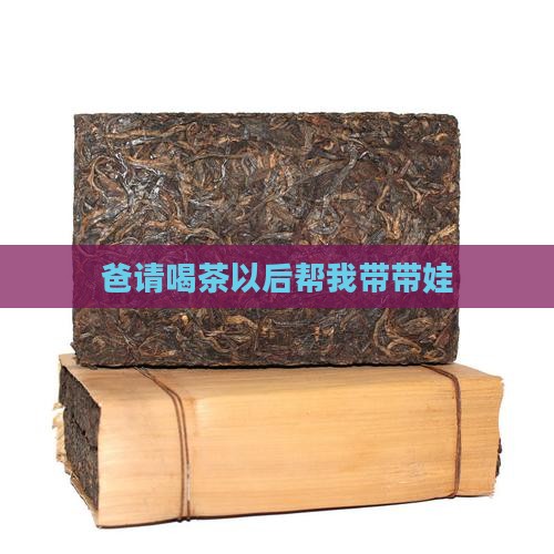 爸请喝茶以后帮我带带娃