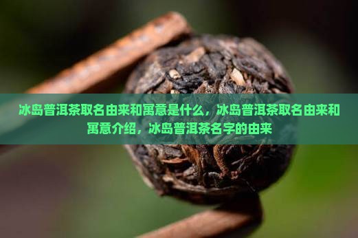 冰岛普洱茶取名由来和寓意