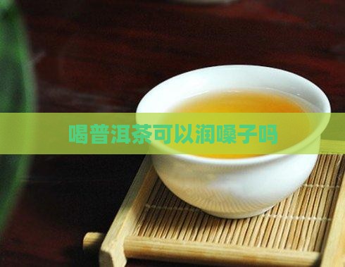 喝普洱茶可以润嗓子吗