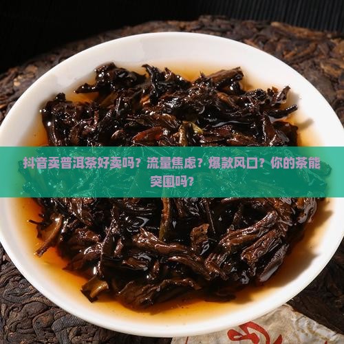 在抖音卖普洱茶好卖吗