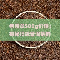 老班章500g价格