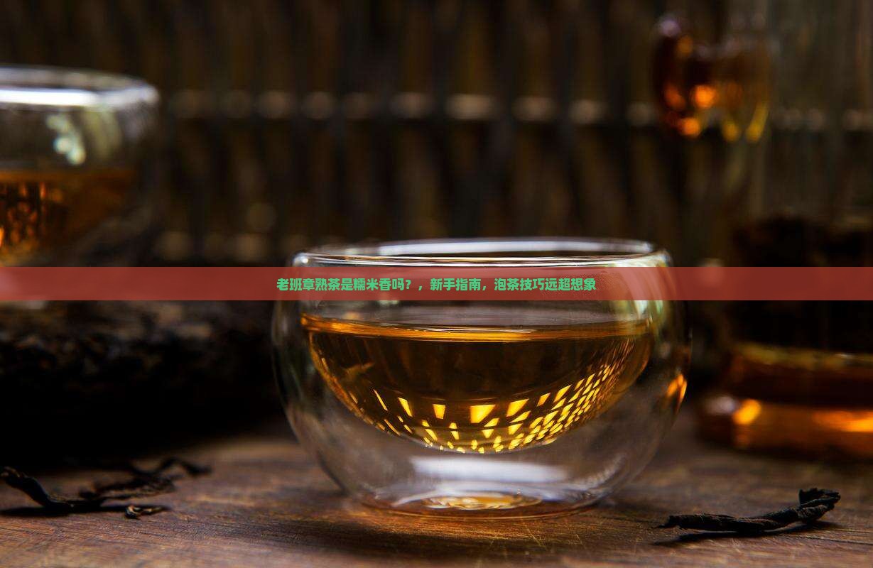 老班章熟茶是糯米香吗
