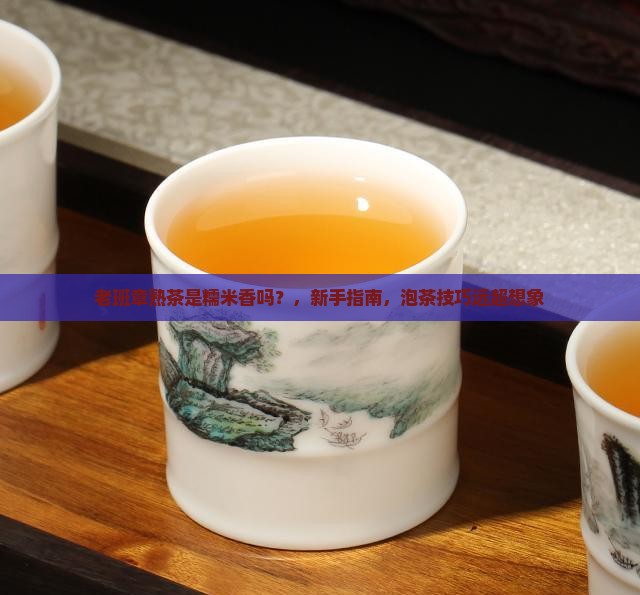 老班章熟茶是糯米香吗