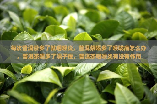 每次普洱茶多了就咽喉炎