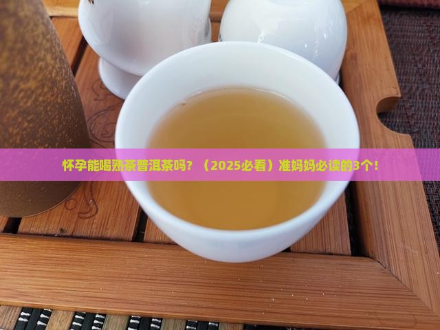 怀孕能喝熟茶普洱茶吗