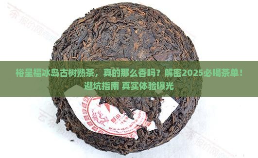 裕呈福冰岛古树熟茶