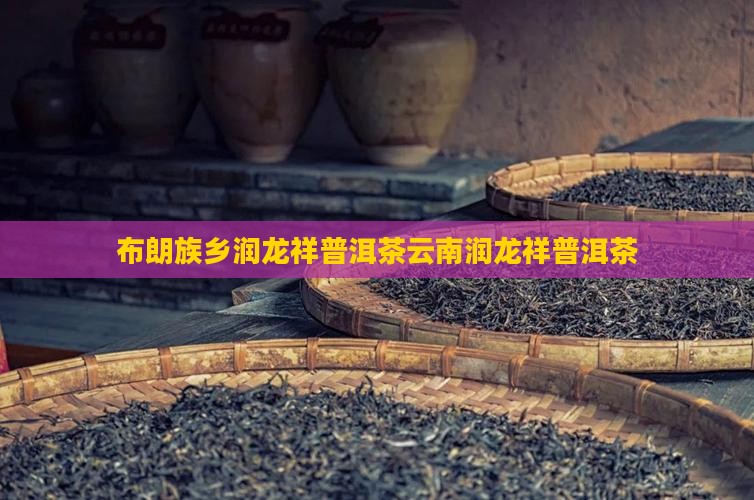 布朗族乡润龙祥普洱茶