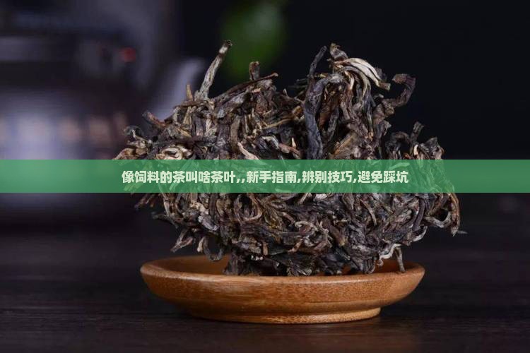 像饲料的茶叫啥茶叶