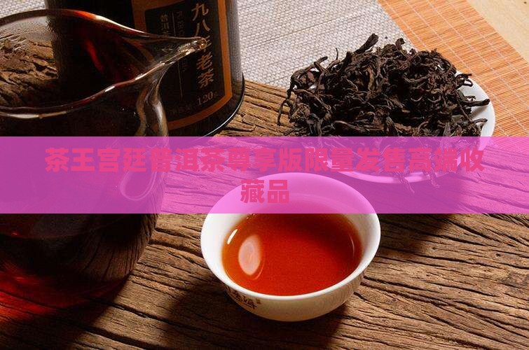 茶王宫廷普洱茶