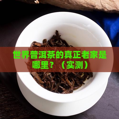 世界普洱茶原产地是哪里