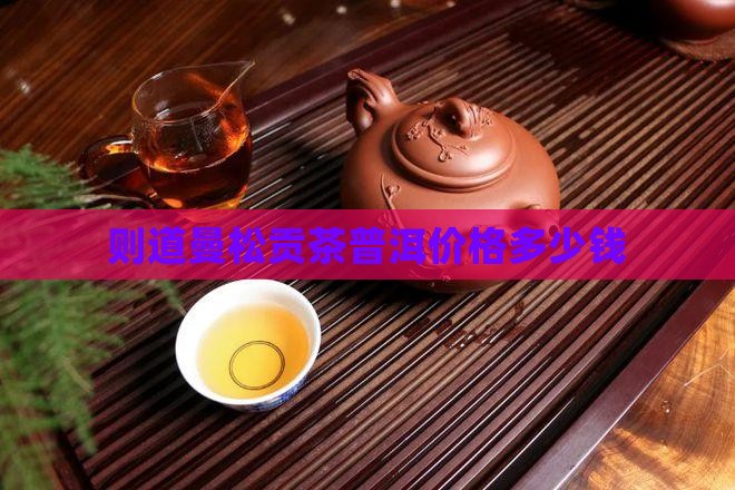 则道曼松贡茶327价格