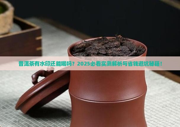 普洱茶有水印还能喝吗有毒吗