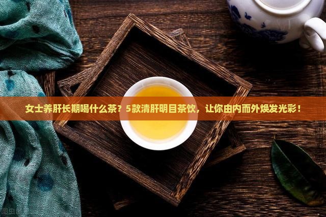 女士养肝长期喝什么茶