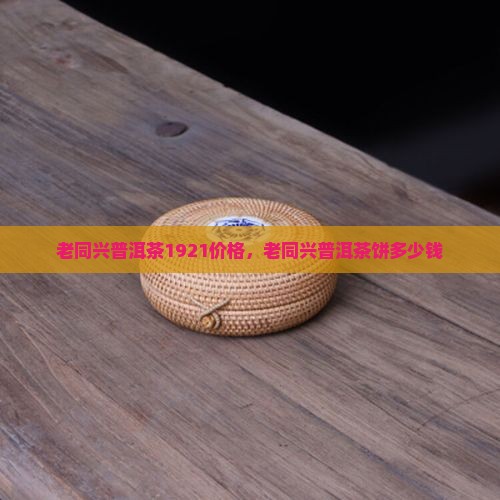 老同兴普洱茶1921