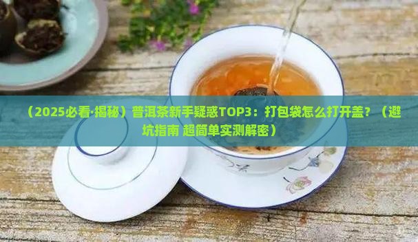 普洱茶打包袋怎么打开盖 普洱茶打包袋怎么打开盖