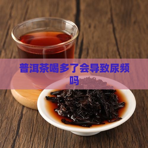 普洱茶喝多了会尿尿吗