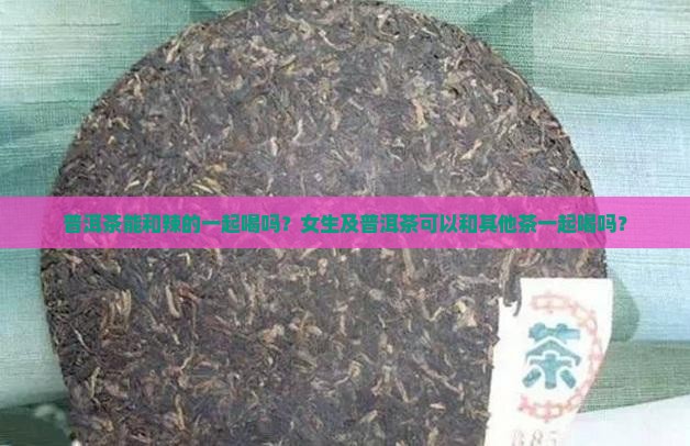 普洱茶能和辣的一起喝吗