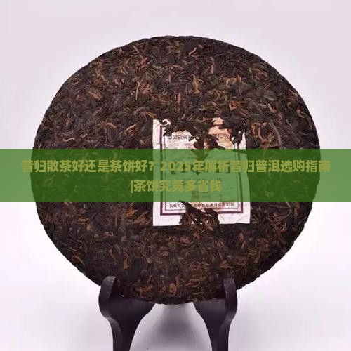 昔归散茶好还是茶饼好