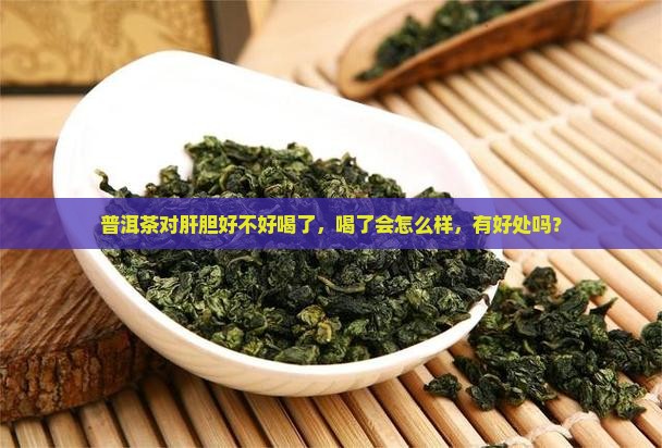 普洱茶对肝胆好不好喝了