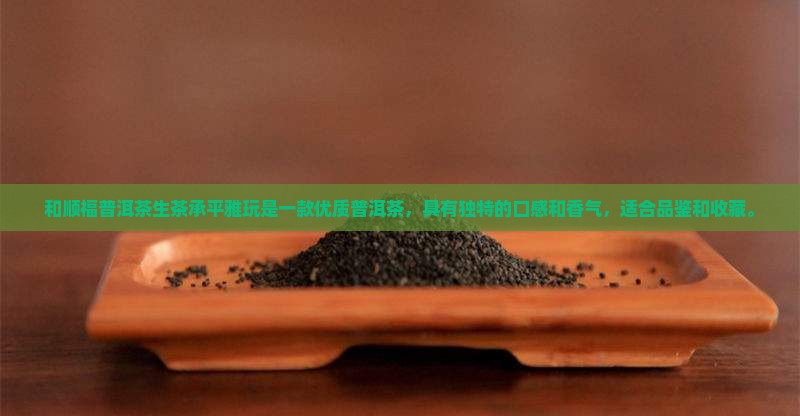 和顺福普洱茶生茶承平雅玩