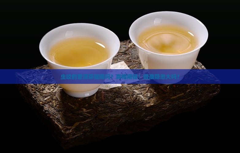虫咬的普洱茶能喝吗