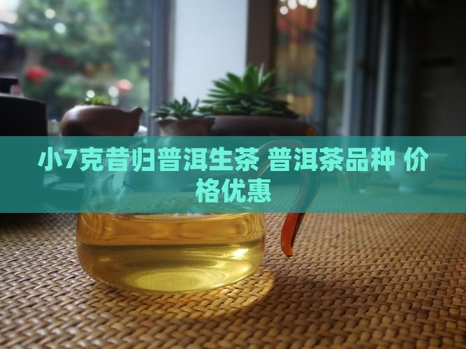 小7克昔归普洱生茶