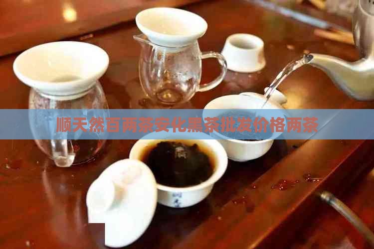 顺天然百两茶价格