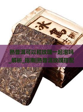 熟普洱可以和玫瑰一起泡吗