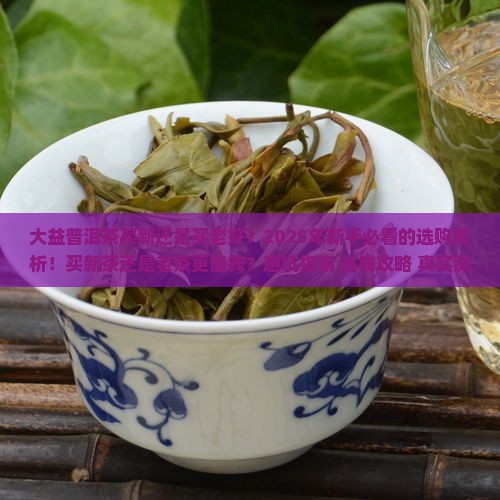 大益普洱茶买新还是买老好