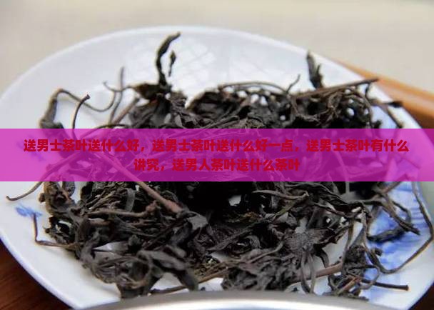 送男士茶叶送什么好