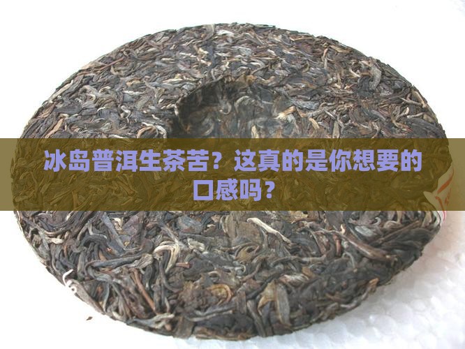 冰岛普洱生茶苦