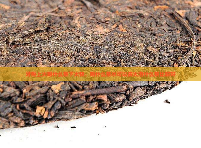牙疼上火喝什么茶下火快