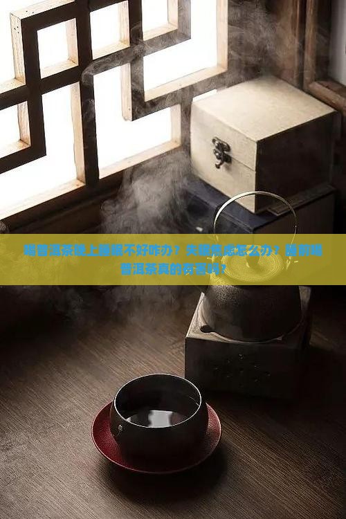 喝普洱茶晚上睡眠不好咋办