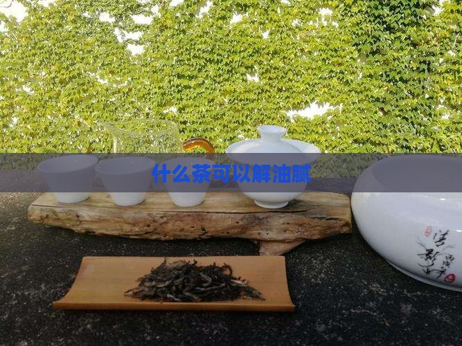 什么茶可以解油腻