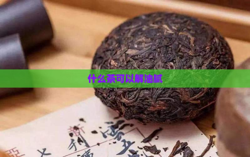 什么茶可以解油腻