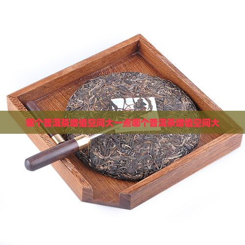 哪个品牌普洱茶增值空间大