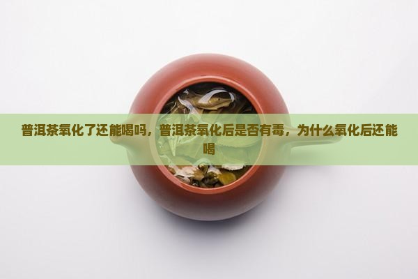 普洱茶氧化了还能喝吗
