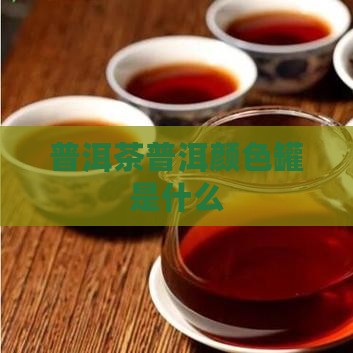 普洱茶是什么颜色罐