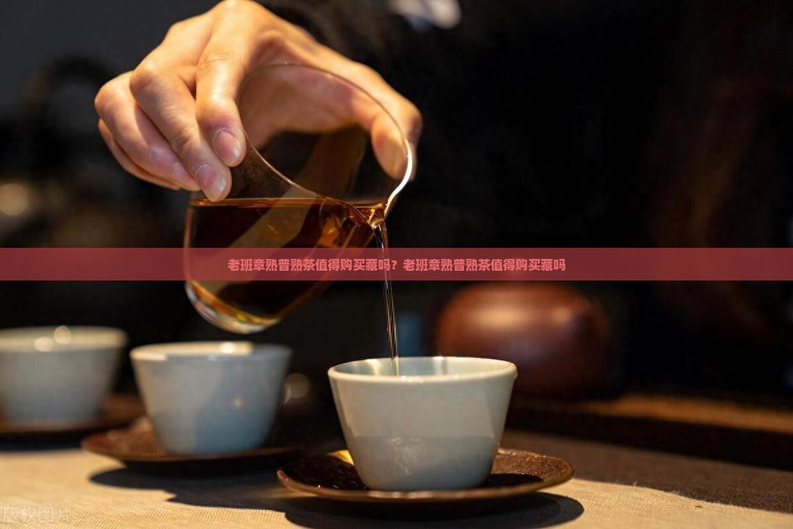 老班章熟普熟茶值得购买藏吗