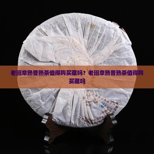 老班章熟普熟茶值得购买藏吗
