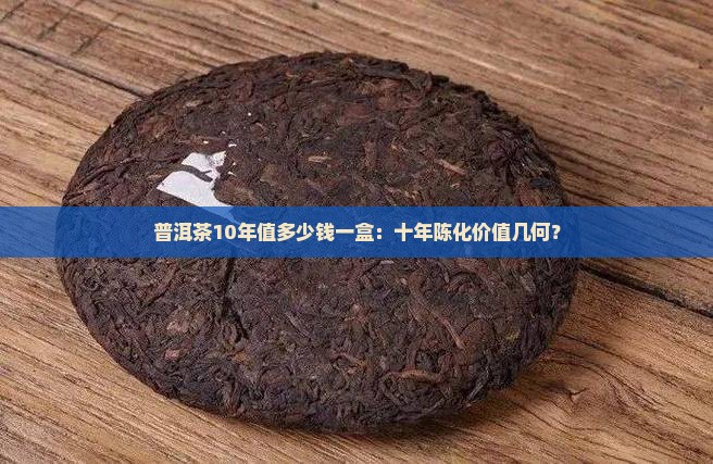 普洱茶10年值多少钱一盒